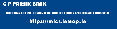 G P PARSIK BANK  MAHARASHTRA THANE LOUISWADI THANE LOUISWADI BRANCH  micr code